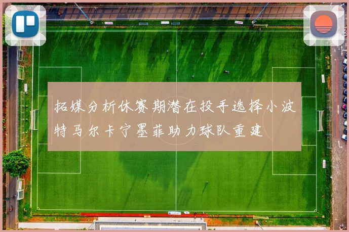 拓媒分析休赛期潜在投手选择小波特马尔卡宁墨菲助力球队重建